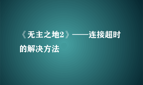 《无主之地2》——连接超时的解决方法