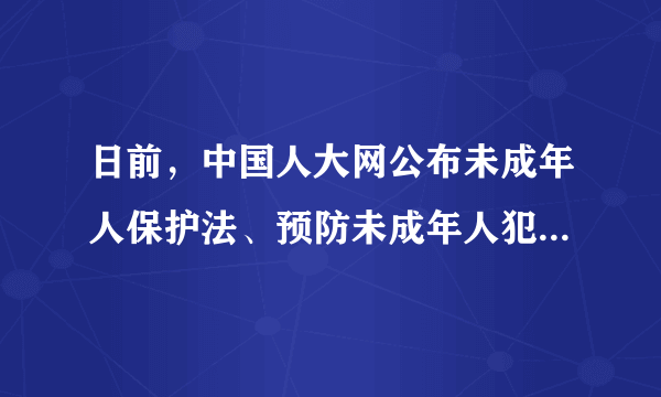 日前，中国人大网公布未成年人保护法、预防未成年人犯罪法修订草案并公开征求意见。未成年人保护法（修订草案）条文从72条增加到130条，扩容近一倍，提出建立校园欺凌防控制度、用工查询和禁止制度……这体现了（　　）