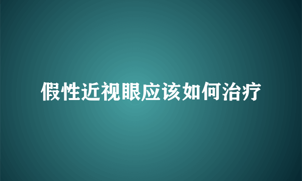 假性近视眼应该如何治疗