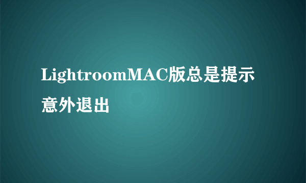 LightroomMAC版总是提示意外退出