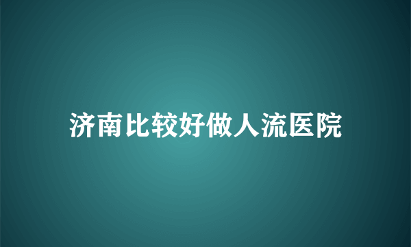 济南比较好做人流医院