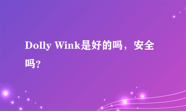 Dolly Wink是好的吗，安全吗？