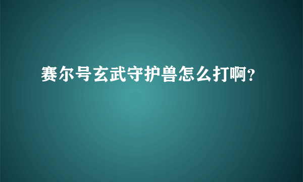 赛尔号玄武守护兽怎么打啊？