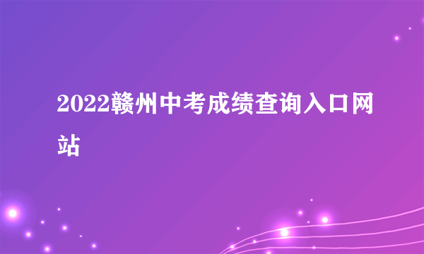 2022赣州中考成绩查询入口网站