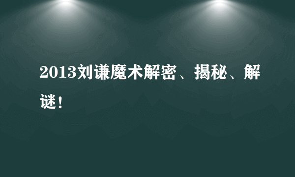 2013刘谦魔术解密、揭秘、解谜！