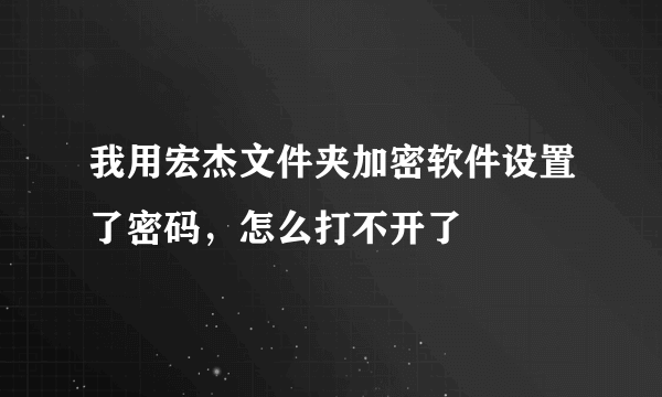 我用宏杰文件夹加密软件设置了密码，怎么打不开了