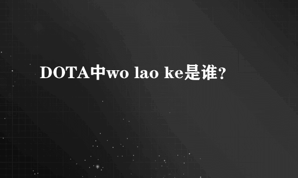 DOTA中wo lao ke是谁？