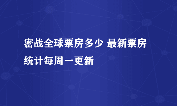 密战全球票房多少 最新票房统计每周一更新