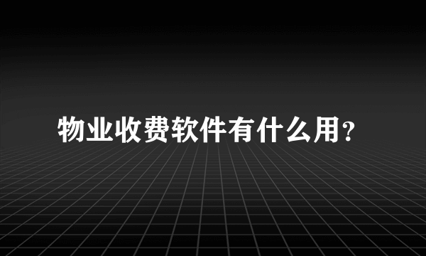 物业收费软件有什么用？