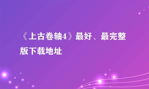 《上古卷轴4》最好、最完整版下载地址