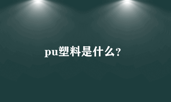 pu塑料是什么？