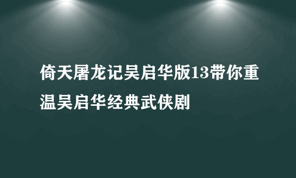 倚天屠龙记吴启华版13带你重温吴启华经典武侠剧