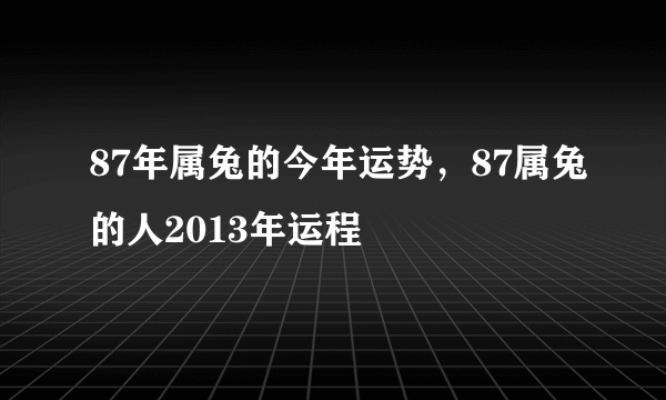 87年属兔的今年运势，87属兔的人2013年运程