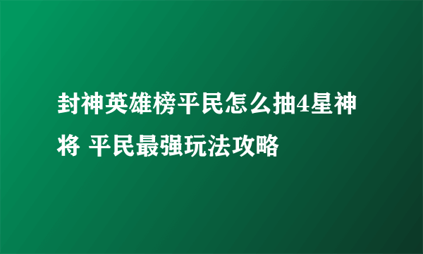 封神英雄榜平民怎么抽4星神将 平民最强玩法攻略