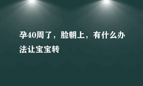 孕40周了，脸朝上，有什么办法让宝宝转