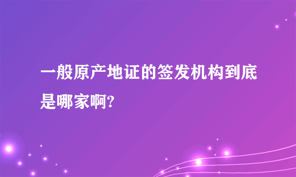 一般原产地证的签发机构到底是哪家啊?