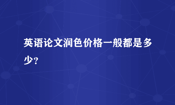 英语论文润色价格一般都是多少？