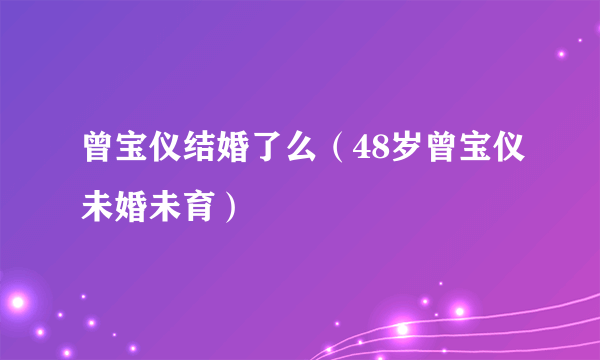 曾宝仪结婚了么（48岁曾宝仪未婚未育）