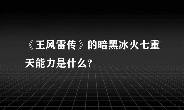 《王风雷传》的暗黑冰火七重天能力是什么?