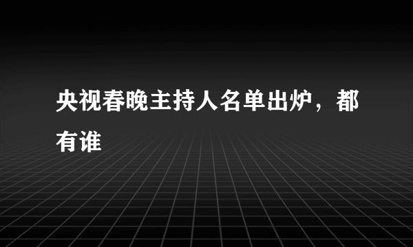 央视春晚主持人名单出炉，都有谁