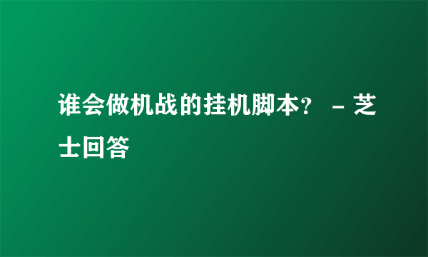 谁会做机战的挂机脚本？ - 芝士回答