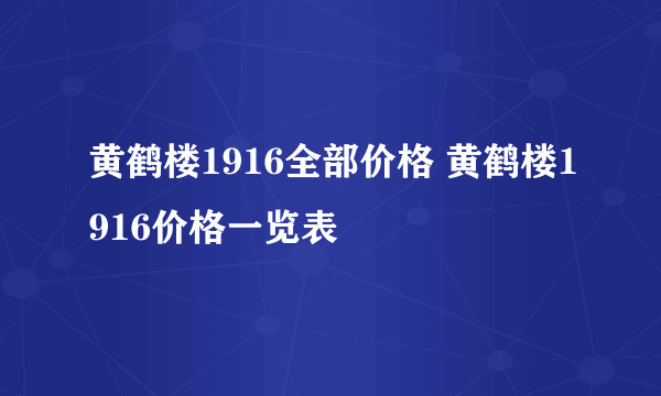 黄鹤楼1916全部价格 黄鹤楼1916价格一览表