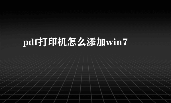 pdf打印机怎么添加win7