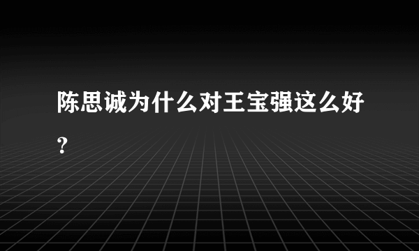 陈思诚为什么对王宝强这么好？