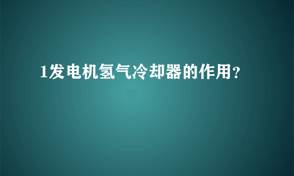 1发电机氢气冷却器的作用？