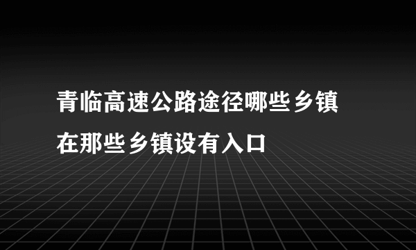 青临高速公路途径哪些乡镇 在那些乡镇设有入口