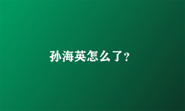 孙海英怎么了？