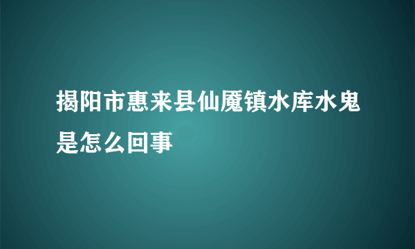 揭阳市惠来县仙魇镇水库水鬼是怎么回事