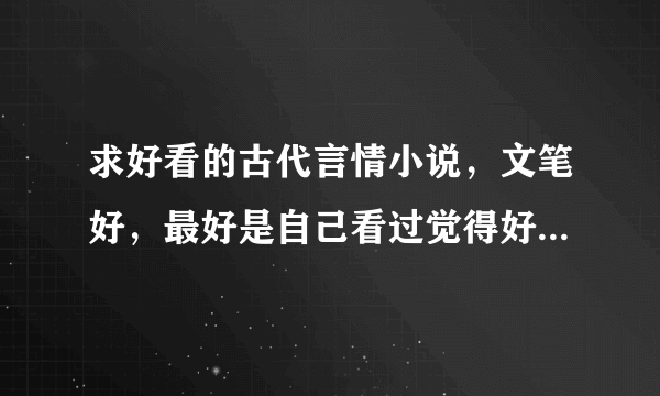 求好看的古代言情小说，文笔好，最好是自己看过觉得好看的，可以虐，但结局要好的，不要小白文。