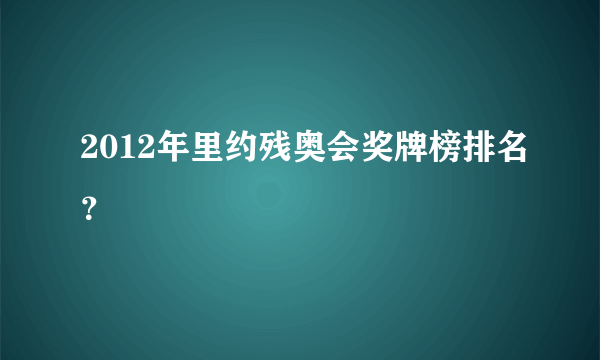 2012年里约残奥会奖牌榜排名？