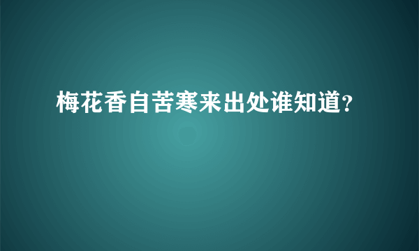 梅花香自苦寒来出处谁知道？