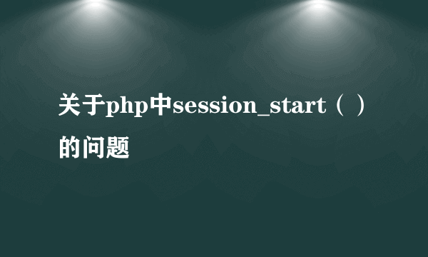 关于php中session_start（）的问题