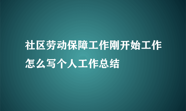 社区劳动保障工作刚开始工作怎么写个人工作总结