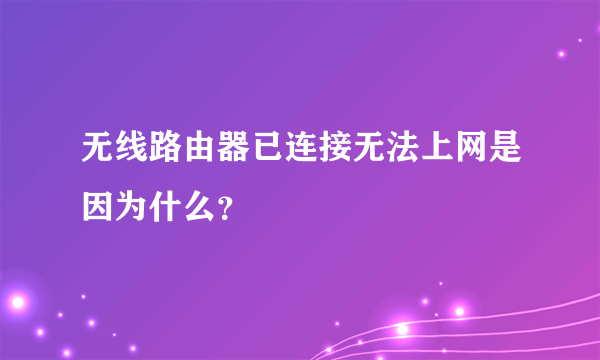 无线路由器已连接无法上网是因为什么？