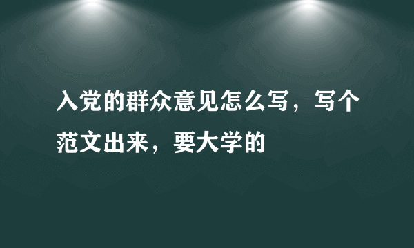 入党的群众意见怎么写，写个范文出来，要大学的