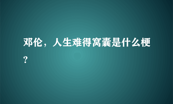 邓伦，人生难得窝囊是什么梗?