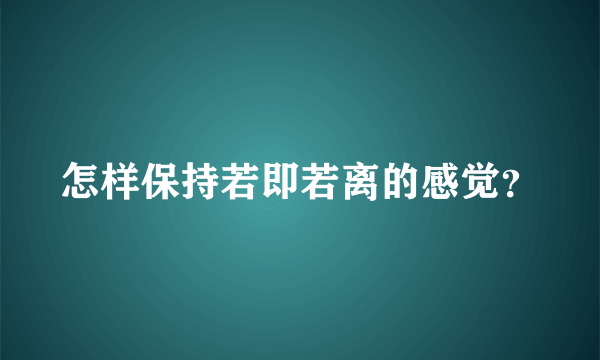 怎样保持若即若离的感觉？