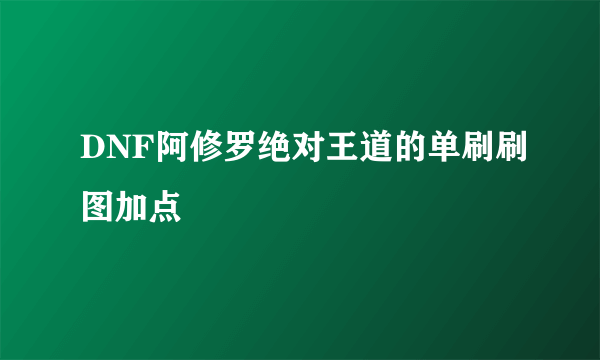 DNF阿修罗绝对王道的单刷刷图加点