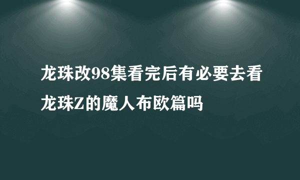 龙珠改98集看完后有必要去看龙珠Z的魔人布欧篇吗