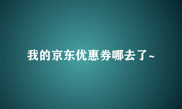 我的京东优惠券哪去了~