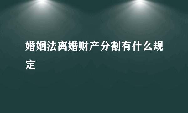 婚姻法离婚财产分割有什么规定