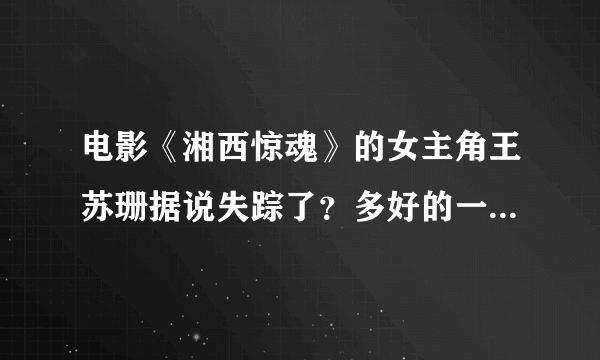 电影《湘西惊魂》的女主角王苏珊据说失踪了？多好的一个演员啊！求真相……