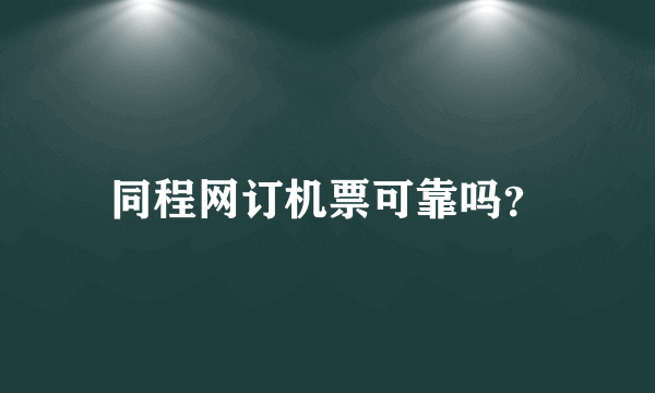 同程网订机票可靠吗？