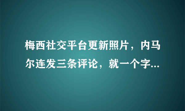 梅西社交平台更新照片，内马尔连发三条评论，就一个字“丑”，你如何看待？