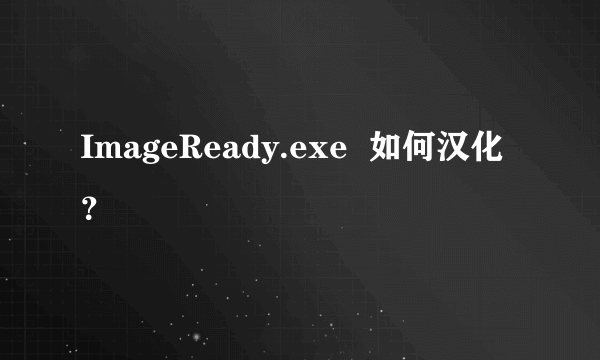 ImageReady.exe  如何汉化？