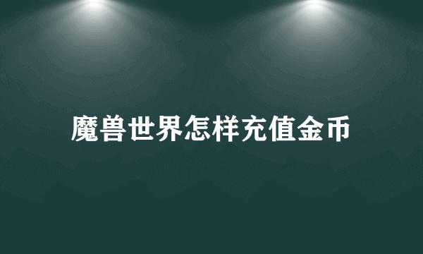 魔兽世界怎样充值金币